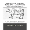 Handy Guide For Pork Butchers, Bacon Curers and Sausage Makers: or, How to Cure Bacon, Make Sausage and Preserve other Pork Products