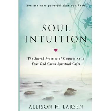 Soul Intuition: The Sacred Practice of Connecting to Your God Given Spiritual Gifts