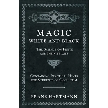 Magic, White and Black - The Science on Finite and Infinite Life - Containing Practical Hints for Students of Occultism