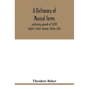 A dictionary of musical terms, containing upwards of 9,000 English, French, German, Italian, Latin, and Greek words and phrases used in the art and sc