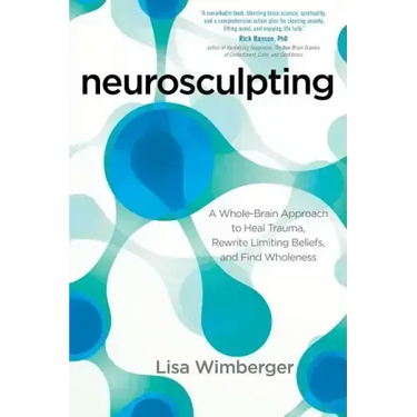 Neurosculpting: A Whole-Brain Approach to Heal Trauma, Rewrite Limiting Beliefs, and Find Wholeness