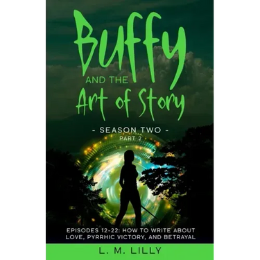 Buffy and the Art of Story Season Two Part 2; Episodes 12-22: Episodes 12-22: How to Write About Love, Pyrrhic Victory, and Betrayal