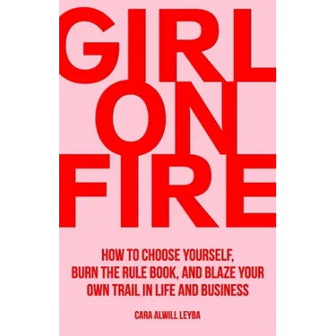 Girl On Fire: How to Choose Yourself, Burn the Rule Book, and Blaze Your Own Trail in Life and Business