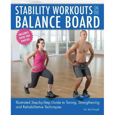 Stability Workouts on the Balance Board: Illustrated Step-By-Step Guide to Toning, Strengthening and Rehabilitative Techniques