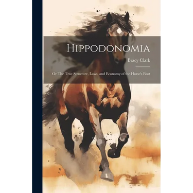 Hippodonomia: Or The True Structure, Laws, and Economy of the Horse's Foot