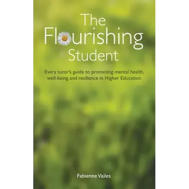 The Flourishing Student: Every tutor's guide to promoting mental health, well-being and resilience in Higher Education