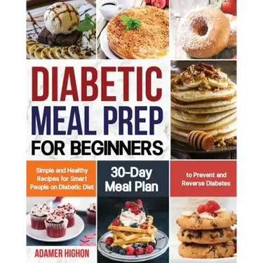 Diabetic Meal Prep for Beginners: Simple and Healthy Recipes for Smart People on Diabetic Diet 30-Day Meal Plan to Prevent and Reverse Diabetes