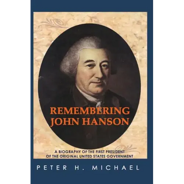 Remembering John Hanson: A biography of the first president of the original United States government