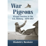 War Pigeons: Winged Couriers in the U.S. Military, 1878-1957