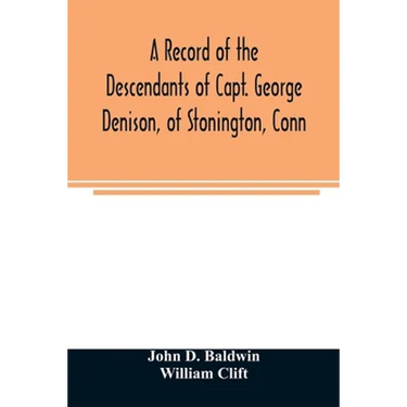 A record of the descendants of Capt. George Denison, of Stonington, Conn. With notices of his father and brothers, and some account of other Denisons