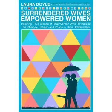 Surrendered Wives Empowered Women: The Inspiring, True Stories of Real Women who Revitalized the Intimacy, Passion and Peace in Their Relationships