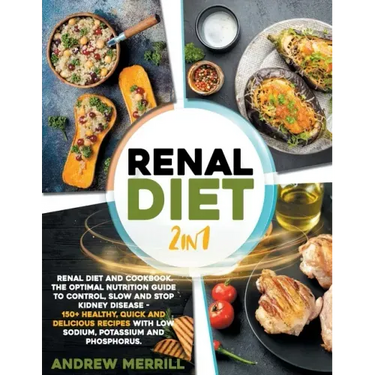 Renal Diet: 2 in 1: Renal diet and cookbook. The Optimal Nutrition Guide to Control, Slow and Stop Kidney Disease - 150+ Healthy,