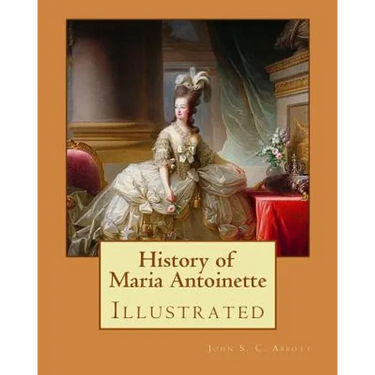 History of Maria Antoinette. By: John S. C. Abbott (illustrated): Marie Antoinette ( born Maria Antonia Josepha Johanna; 2 November 1755 - 16 October