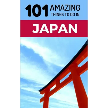 101 Amazing Things to Do in Japan: Japan Travel Guide