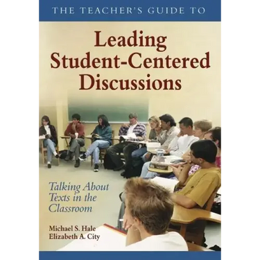 The Teacher's Guide to Leading Student-Centered Discussions: Talking About Texts in the Classroom