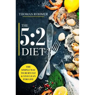 The 5: 2 Diet: The Simple Way to Burn Fat & Stay Lean for Life-Includes 50 Low-Calorie and High Protein Recipes!