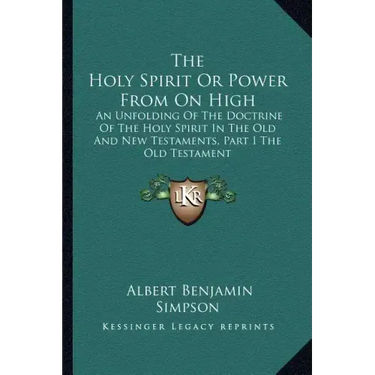 The Holy Spirit or Power from on High: An Unfolding of the Doctrine of the Holy Spirit in the Old and New Testaments, Part I the Old Testament