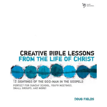 Creative Bible Lessons from the Life of Christ: 12 Ready-To-Use Bible Lessons for Your Youth Group