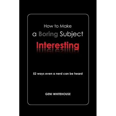 How to Make a Boring Subject Interesting: 52 Ways Even a Nerd Can Be Heard