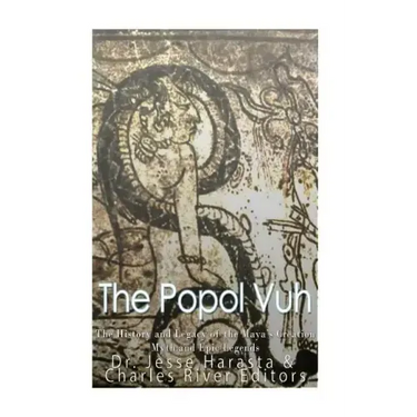 The Popol Vuh: The History and Legacy of the Maya's Creation Myth and Epic Legends