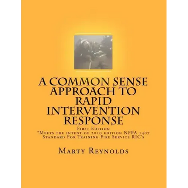 A Common Sense Approach to Rapid Intervention Response: *Meets the intent of 2010 edition NFPA 1407 Standard For Training Fire Service RIC's