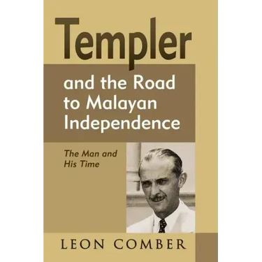 Templer and the Road to Malayan Independence: The Man and His Time