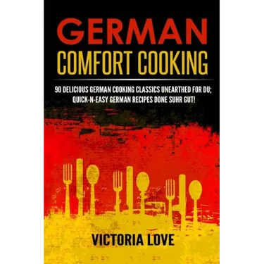 German Comfort Cooking: 90 Delicious German Cooking Classics Unearthed For Du; Quick-n-Easy Germany Recipes Done Suhr Gut!