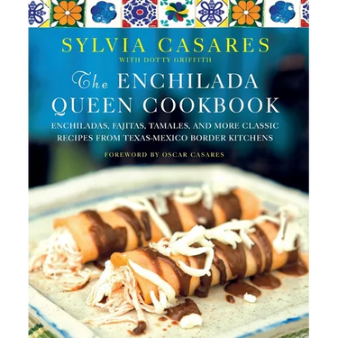 The Enchilada Queen Cookbook: Enchiladas, Fajitas, Tamales, and More Classic Recipes from Texas-Mexico Border Kitchens