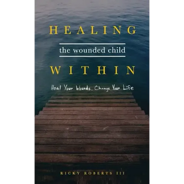 Healing the Wounded Child Within: Heal Your Wounds, Change Your Life
