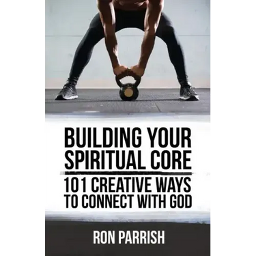 Building Your Spiritual Core: 101 Creative Ways to Connect with God