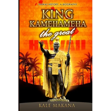 King Kamehameha The Great: King of the Hawaiian Islands, Hawaii History, A Biography