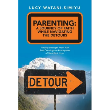 Parenting: a Journey of Faith While Navigating the Detours: Finding Strength from Pain and Creating an Atmosphere of Steadfast Love.