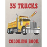 35 Trucks Coloring Book: Amazing Coloring Book with 35 Different Designs, Monster Trucks, Fire Trucks, Dump Trucks and Much More for Both Kids & Adult