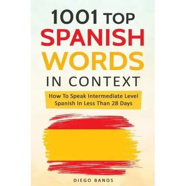 1001 Top Spanish Words In Context: How To Speak Intermediate Level Spanish In Less Than 28 Days