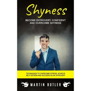 Shyness: Become Extrovert, Confident And Overcome Shyness (Techniques To Overcome Stress, Achieve Self Esteem And Succeed As An Introvert)