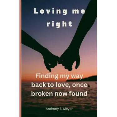 Loving Me Right: Finding My Way Back to Love, Once Broken Now Found