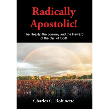 Radically Apostolic: The Reality, the Journey, and the Reward of the Call of God!