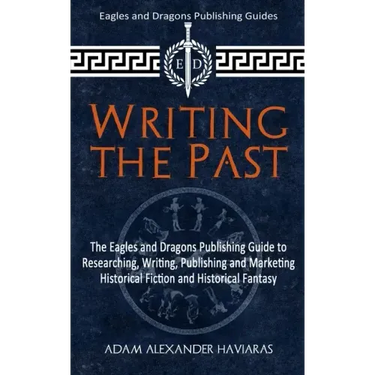 Writing the Past: The Eagles and Dragons Publishing Guide to Researching, Writing, Publishing and Marketing Historical Fiction and Historical Fantasy