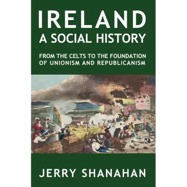 Ireland: A SOCIAL HISTORY: From The Celts To The Foundations Of Unionism And Republicanism