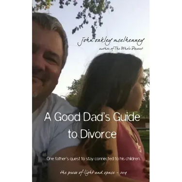 A Good Dad's Guide to Divorce: One father's quest to stay connected with his children.