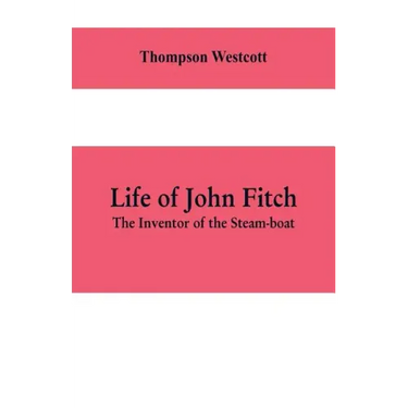 Life of John Fitch: The Inventor of the Steam-boat