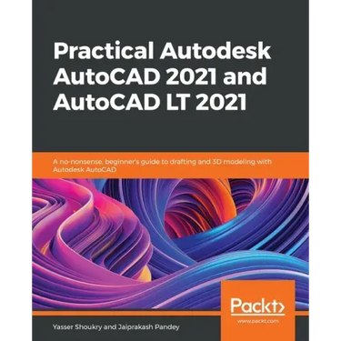 Practical Autodesk AutoCAD 2021 and AutoCAD LT 2021: A no-nonsense, beginner's guide to drafting and 3D modeling with Autodesk AutoCAD