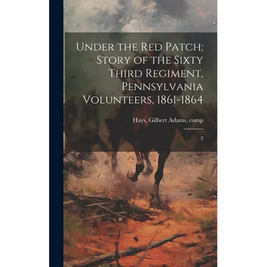 Under the red Patch; Story of the Sixty Third Regiment, Pennsylvania Volunteers, 1861-1864: 2