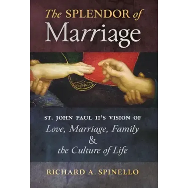 The Splendor of Marriage: St. John Paul II's Vision of Love, Marriage, Family, and the Culture of Life