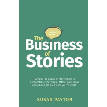 The Business of Stories: Harness the power of storytelling to demonstrate your value, attract your ideal clients and get paid what you're worth