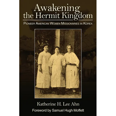 Awakening the Hermit Kingdom: Pioneer American Women Missionaries in Korea