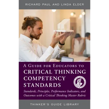 A Guide for Educators to Critical Thinking Competency Standards: Standards, Principles, Performance Indicators, and Outcomes with a Critical Thinking