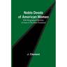 Noble Deeds of American Women; With Biographical Sketches of Some of the More Prominent