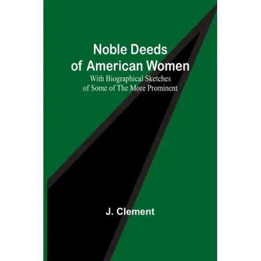 Noble Deeds of American Women; With Biographical Sketches of Some of the More Prominent