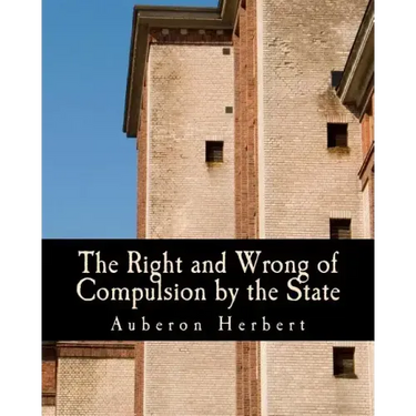 The Right and Wrong of Compulsion by the State (Large Print Edition): A Statement of the Moral Principles of the Party of Individual Liberty, and the